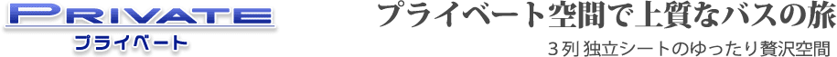 PRIVATE「プライベート空間で上質なバスの旅」