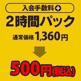 2時間パック500円（別途必須：入会手数料）